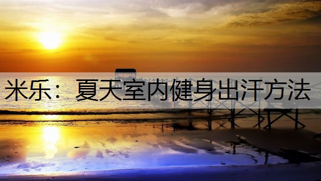 <strong>米乐：夏天室内健身出汗方法</strong>