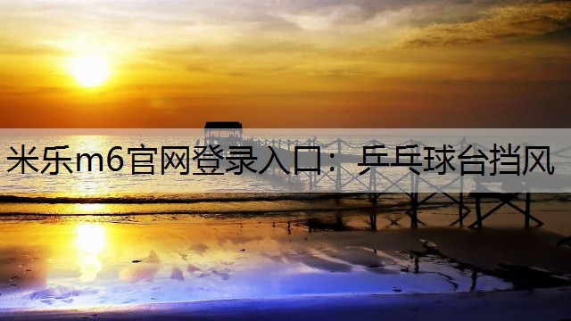 米乐m6官网登录入口：乒乓球台挡风