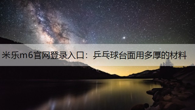 米乐m6官网登录入口：乒乓球台面用多厚的材料