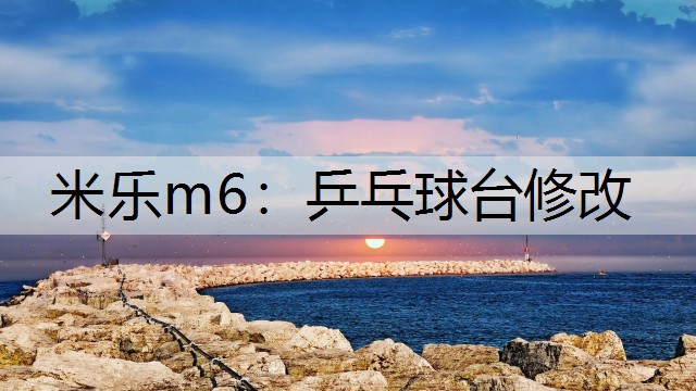 米乐m6：乒乓球台修改