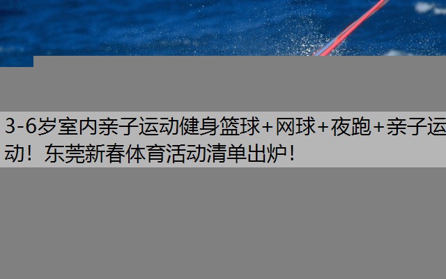 3-6岁室内亲子运动健身篮球+网球+夜跑+亲子运动！东莞新春体育活动清单出炉！