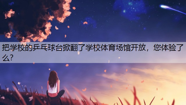 <strong>把学校的乒乓球台掀翻了学校体育场馆开放，您体验了么？</strong>