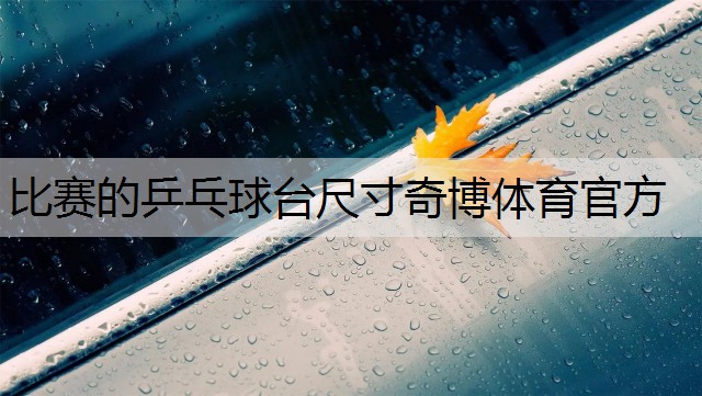 <strong>比赛的乒乓球台尺寸奇博体育官方</strong>