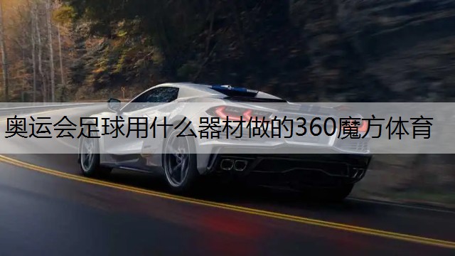 <strong>奥运会足球用什么器材做的360魔方体育</strong>