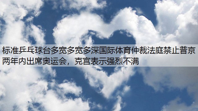 标准乒乓球台多宽多宽多深国际体育仲裁法庭禁止普京两年内出席奥运会，克宫表示强烈不满