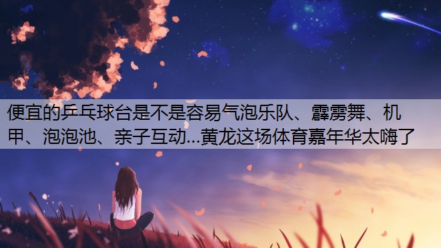 <strong>便宜的乒乓球台是不是容易气泡乐队、霹雳舞、机甲、泡泡池、亲子互动…黄龙这场体育嘉年华太嗨了</strong>