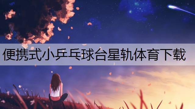 <strong>便携式小乒乓球台星轨体育下载</strong>