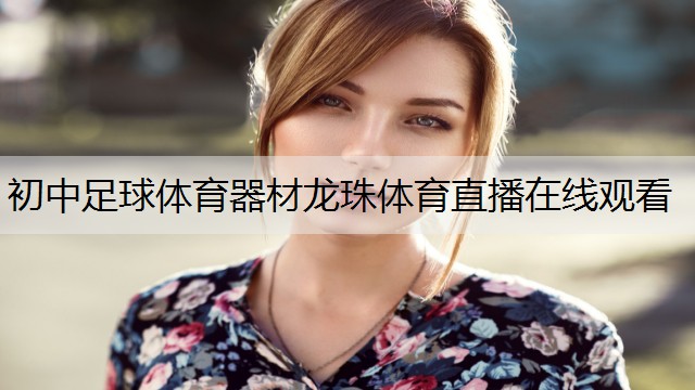 <strong>初中足球体育器材龙珠体育直播在线观看</strong>