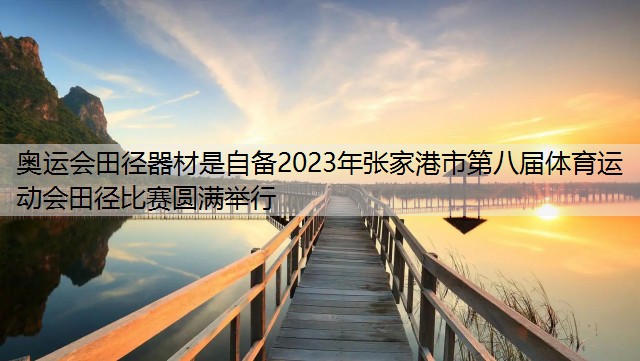 <strong>奥运会田径器材是自备2023年张家港市第八届体育运动会田径比赛圆满举行</strong>