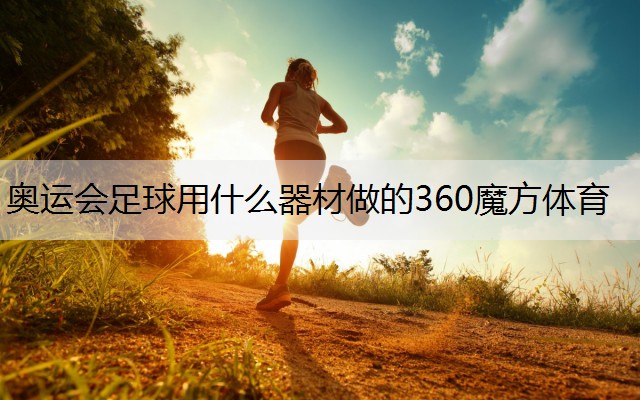 <strong>奥运会足球用什么器材做的360魔方体育</strong>