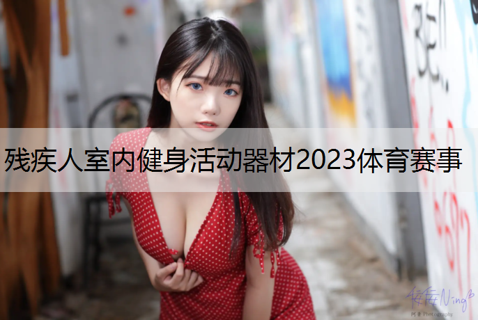 残疾人室内健身活动器材2023体育赛事