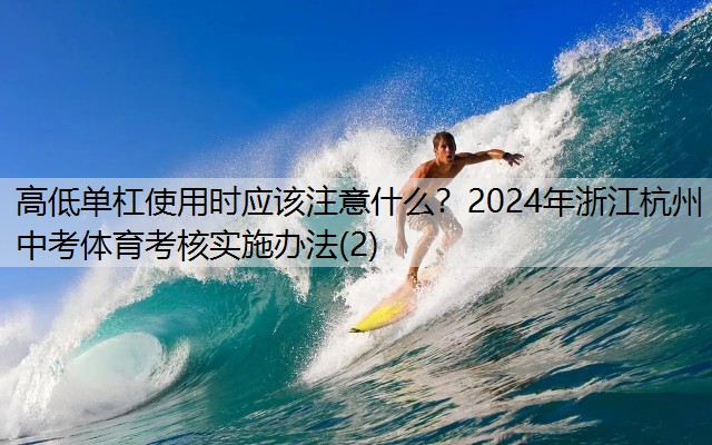 高低单杠使用时应该注意什么？2024年浙江杭州中考体育考核实施办法(2)