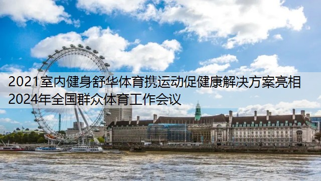 2021室内健身舒华体育携运动促健康解决方案亮相2024年全国群众体育工作会议