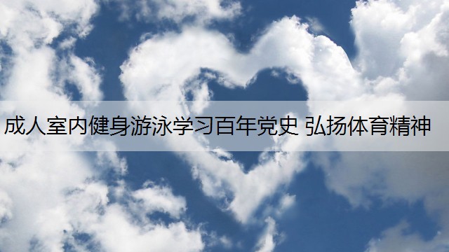 成人室内健身游泳学习百年党史 弘扬体育精神