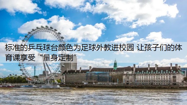 标准的乒乓球台颜色为足球外教进校园 让孩子们的体育课享受“量身定制”