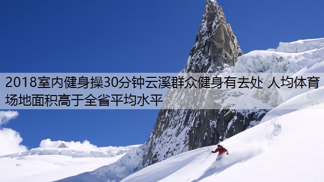 2018室内健身操30分钟云溪群众健身有去处 人均体育场地面积高于全省平均水平