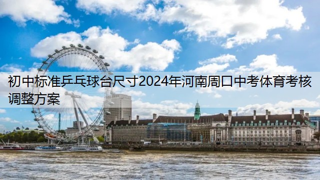 初中标准乒乓球台尺寸2024年河南周口中考体育考核调整方案