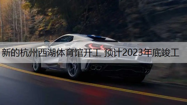 新的杭州西湖体育馆开工 预计2023年底竣工