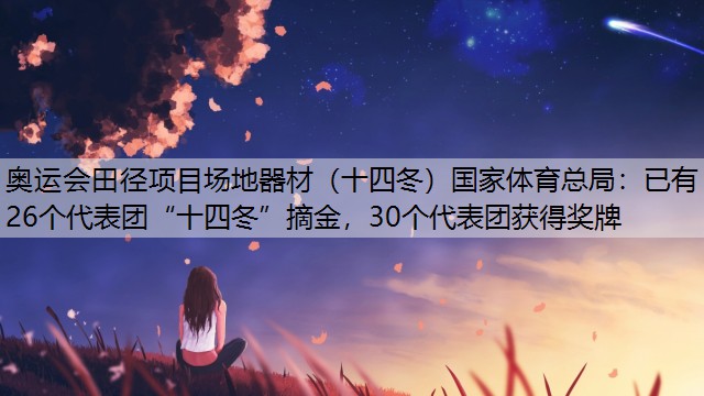 奥运会田径项目场地器材（十四冬）国家体育总局：已有26个代表团“十四冬”摘金，30个代表团获得奖牌