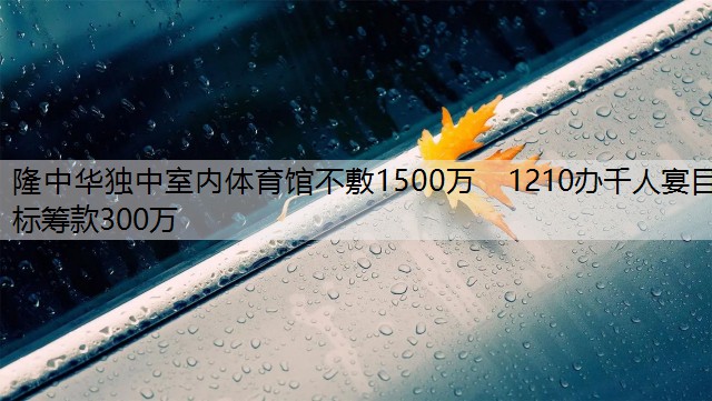 隆中华独中室内体育馆不敷1500万　1210办千人宴目标筹款300万