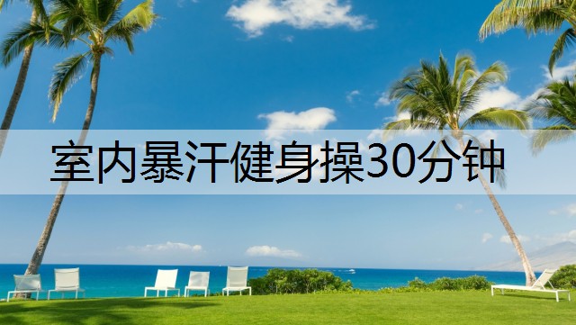 室内暴汗健身操30分钟